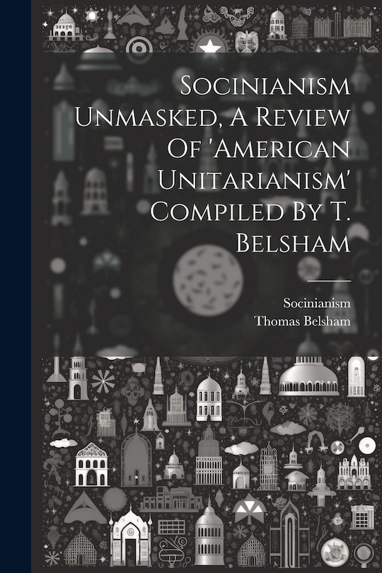 Front cover_Socinianism Unmasked, A Review Of 'american Unitarianism' Compiled By T. Belsham