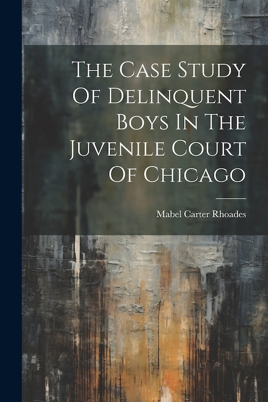 Front cover_The Case Study Of Delinquent Boys In The Juvenile Court Of Chicago