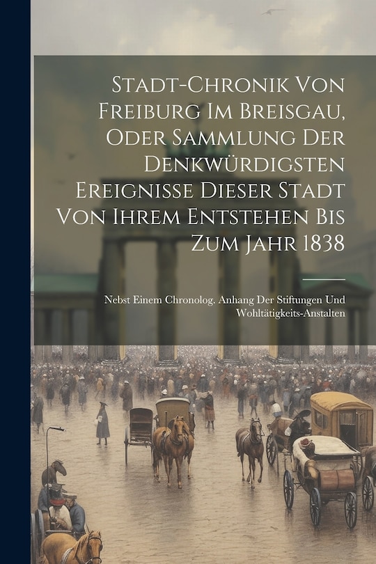 Front cover_Stadt-chronik Von Freiburg Im Breisgau, Oder Sammlung Der Denkwürdigsten Ereignisse Dieser Stadt Von Ihrem Entstehen Bis Zum Jahr 1838