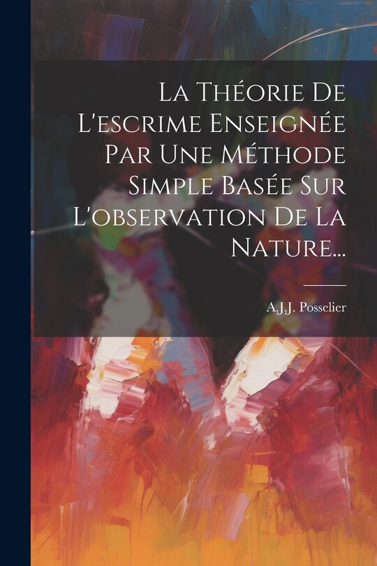 Couverture_La Théorie De L'escrime Enseignée Par Une Méthode Simple Basée Sur L'observation De La Nature...