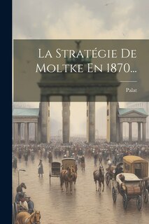 Front cover_La Stratégie De Moltke En 1870...