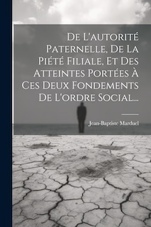 Front cover_De L'autorité Paternelle, De La Piété Filiale, Et Des Atteintes Portées À Ces Deux Fondements De L'ordre Social...