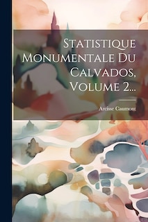 Couverture_Statistique Monumentale Du Calvados, Volume 2...