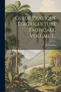 Couverture_Guide Pratique D'agriculture Tropicale, Volume 1...