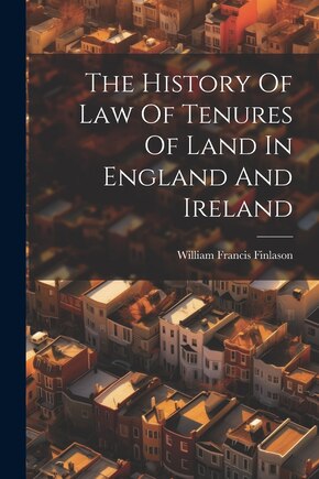 The History Of Law Of Tenures Of Land In England And Ireland