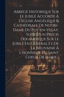 Couverture_Abrégé Historique Sur Le Jubilé Accordé À L'église Angélique & Cathédrale De Notre-dame Du Puy-en-velay. Suivi D'un Précis Dogmatique Sur Le Jubilé En Général Et De La Neuvaine À L'honneur Du Saint Coeur De Marie...