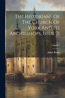 The Historians Of The Church Of York And Its Archbishops, Issue 71; Volume 1