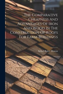 Couverture_The Comparative Cheapness And Advantages Of Iron And Wood In The Construction Of Roofs For Farm-buildings