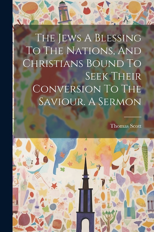 Front cover_The Jews A Blessing To The Nations, And Christians Bound To Seek Their Conversion To The Saviour. A Sermon