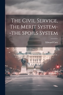 Front cover_The Civil Service, The Merit System--the Spoils System