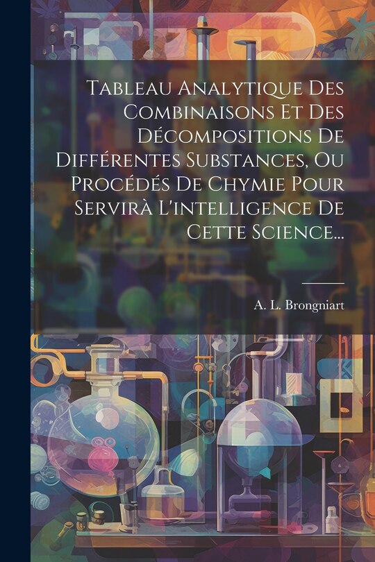 Front cover_Tableau Analytique Des Combinaisons Et Des Décompositions De Différentes Substances, Ou Procédés De Chymie Pour Servirà L'intelligence De Cette Science...
