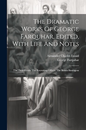 The Dramatic Works Of George Farquhar, Edited, With Life And Notes: The Twin-rivals. The Recruiting Officer. The Beaux-stratagem