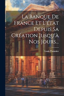 Front cover_La Banque De France Et L'état Depuis Sa Création Jusqu'à Nos Jours...