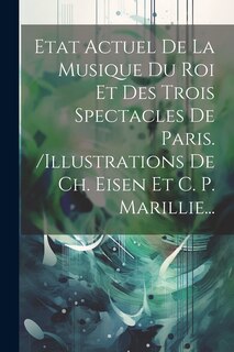 Front cover_Etat Actuel De La Musique Du Roi Et Des Trois Spectacles De Paris. /illustrations De Ch. Eisen Et C. P. Marillie...