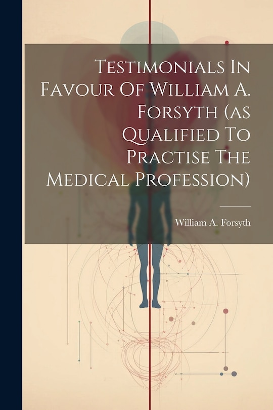 Front cover_Testimonials In Favour Of William A. Forsyth (as Qualified To Practise The Medical Profession)