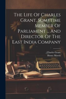 Couverture_The Life Of Charles Grant, Sometime Member Of Parliament ... And Director Of The East India Company