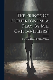 Front cover_The Prince Of Futurregnum [a Play, By M.e. Child-villiers]