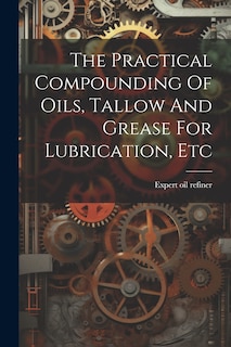 Couverture_The Practical Compounding Of Oils, Tallow And Grease For Lubrication, Etc