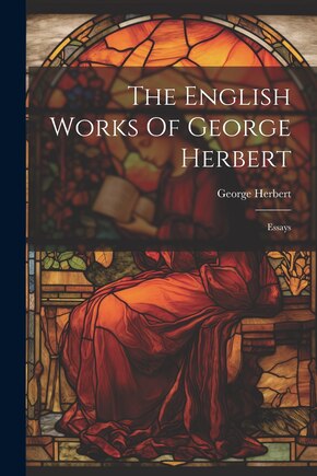 The English Works Of George Herbert: Essays