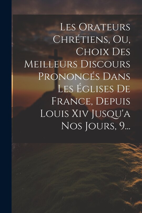 Couverture_Les Orateurs Chrétiens, Ou, Choix Des Meilleurs Discours Prononcés Dans Les Églises De France, Depuis Louis Xiv Jusqu'a Nos Jours, 9...