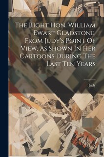 Front cover_The Right Hon. William Ewart Gladstone, From Judy's Point Of View, As Shown In Her Cartoons During The Last Ten Years