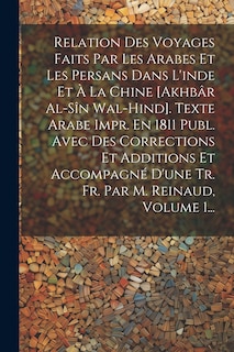 Front cover_Relation Des Voyages Faits Par Les Arabes Et Les Persans Dans L'inde Et À La Chine [akhbâr Al-sîn Wal-hind]. Texte Arabe Impr. En 1811 Publ. Avec Des Corrections Et Additions Et Accompagné D'une Tr. Fr. Par M. Reinaud, Volume 1...