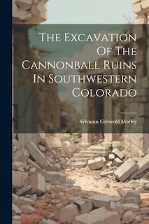 Front cover_The Excavation Of The Cannonball Ruins In Southwestern Colorado