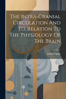 The Intra-cranial Circulation And Its Relation To The Physiology Of The Brain