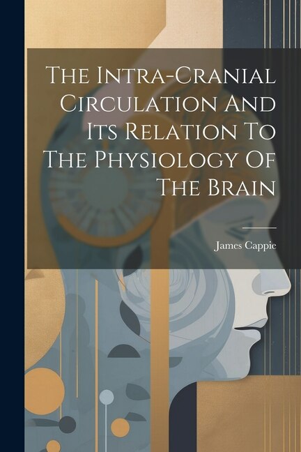 The Intra-cranial Circulation And Its Relation To The Physiology Of The Brain