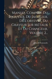 Front cover_Manuel Complet Du Bijoutier, Du Jaoillier, De L'orfevre, Du Graveur Sur Métaux Et Du Changeur, Volume 2...