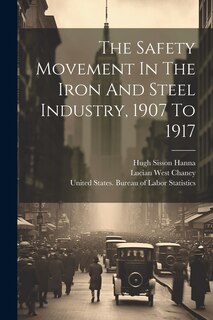 Couverture_The Safety Movement In The Iron And Steel Industry, 1907 To 1917