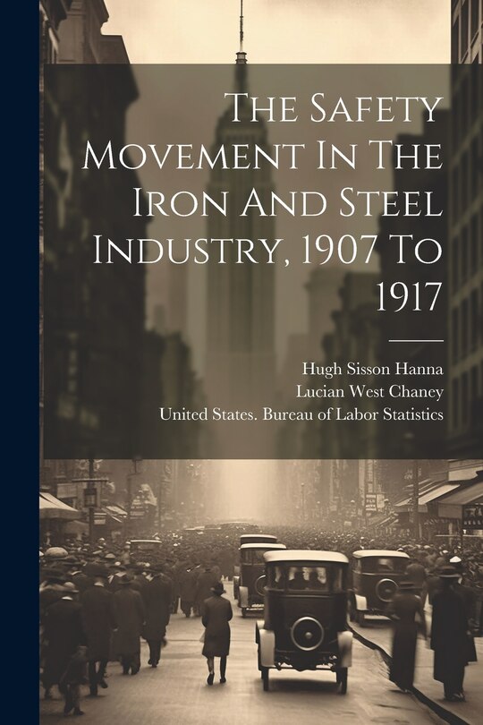 Couverture_The Safety Movement In The Iron And Steel Industry, 1907 To 1917