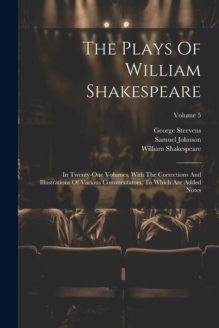 The Plays Of William Shakespeare: In Twenty-one Volumes, With The Corrections And Illustrations Of Various Commentators, To Which Are Added Notes; Volume 5