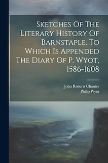 Front cover_Sketches Of The Literary History Of Barnstaple. To Which Is Appended The Diary Of P. Wyot, 1586-1608