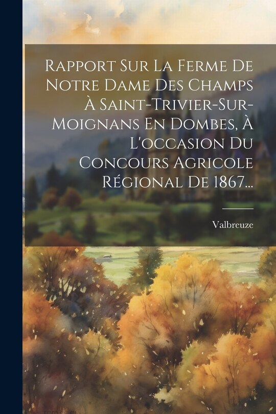 Couverture_Rapport Sur La Ferme De Notre Dame Des Champs À Saint-trivier-sur-moignans En Dombes, À L'occasion Du Concours Agricole Régional De 1867...