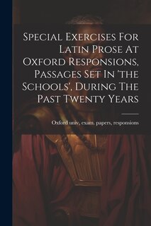 Front cover_Special Exercises For Latin Prose At Oxford Responsions, Passages Set In 'the Schools', During The Past Twenty Years