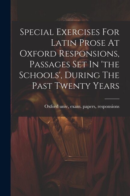 Front cover_Special Exercises For Latin Prose At Oxford Responsions, Passages Set In 'the Schools', During The Past Twenty Years