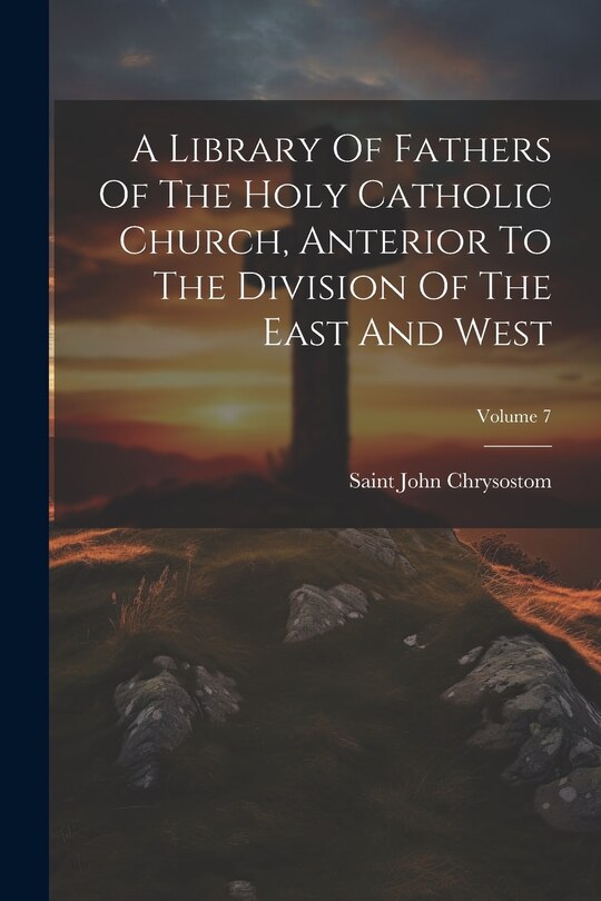 Front cover_A Library Of Fathers Of The Holy Catholic Church, Anterior To The Division Of The East And West; Volume 7