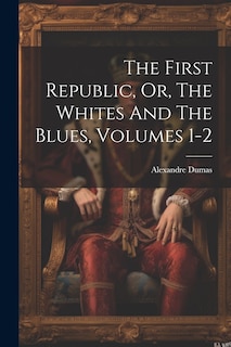 Couverture_The First Republic, Or, The Whites And The Blues, Volumes 1-2