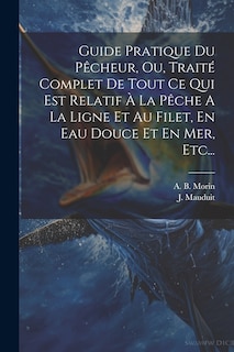 Front cover_Guide Pratique Du Pêcheur, Ou, Traité Complet De Tout Ce Qui Est Relatif À La Pêche A La Ligne Et Au Filet, En Eau Douce Et En Mer, Etc...