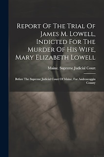 Front cover_Report Of The Trial Of James M. Lowell, Indicted For The Murder Of His Wife, Mary Elizabeth Lowell