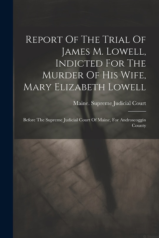 Front cover_Report Of The Trial Of James M. Lowell, Indicted For The Murder Of His Wife, Mary Elizabeth Lowell