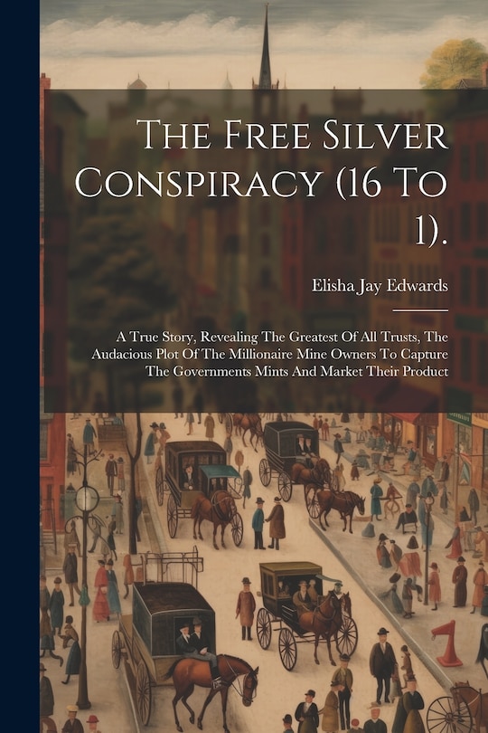 Front cover_The Free Silver Conspiracy (16 To 1).
