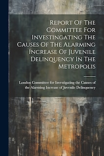 Couverture_Report Of The Committee For Investingating The Causes Of The Alarming Increase Of Juvenile Delinquency In The Metropolis