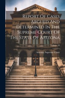 Front cover_Report Of Cases Argued And Determined In The Supreme Court Of The State Of Arizona; Volume 18