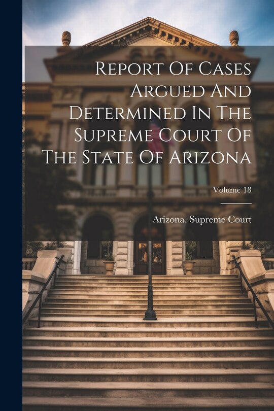 Front cover_Report Of Cases Argued And Determined In The Supreme Court Of The State Of Arizona; Volume 18