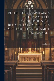 Couverture_Recueil Des Scapulaires De L'immaculée Conception, Du Rosaire, Du Carmel, Des Sept Douleurs, Du Saint Esclavage...