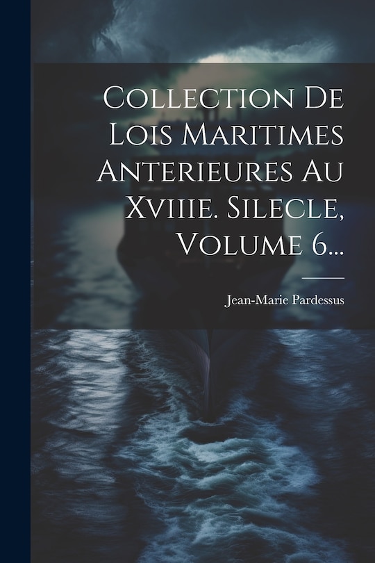 Front cover_Collection De Lois Maritimes Anterieures Au Xviiie. Silecle, Volume 6...