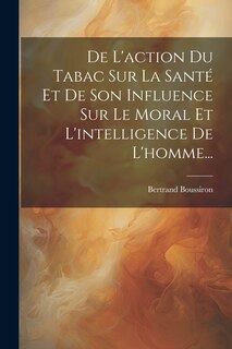 Front cover_De L'action Du Tabac Sur La Santé Et De Son Influence Sur Le Moral Et L'intelligence De L'homme...