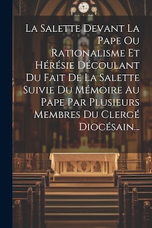 Couverture_La Salette Devant La Pape Ou Rationalisme Et Hérésie Découlant Du Fait De La Salette Suivie Du Mémoire Au Pape Par Plusieurs Membres Du Clergé Diocésain...